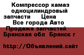 Компрессор камаз одноцилиндровый (запчасти)  › Цена ­ 2 000 - Все города Авто » Продажа запчастей   . Брянская обл.,Брянск г.